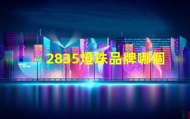 2835燈珠品牌哪個好 2835燈珠有幾種電壓